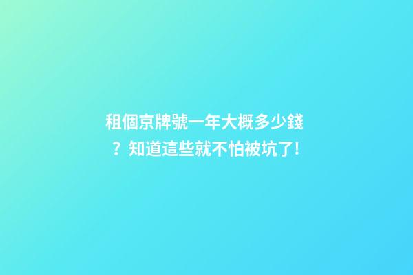 租個京牌號一年大概多少錢？知道這些就不怕被坑了!